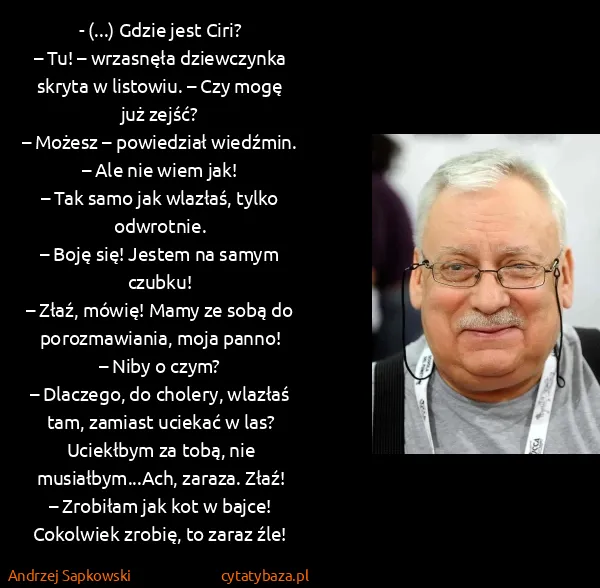 Andrzej Sapkowski: - (...) Gdzie jest Ciri?
– Tu! – wrzasnęła dziewczynka...
