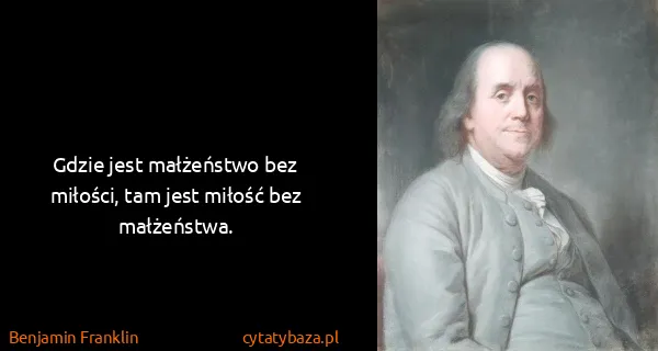 Benjamin Franklin: Gdzie jest małżeństwo bez miłości, tam jest miłość bez...