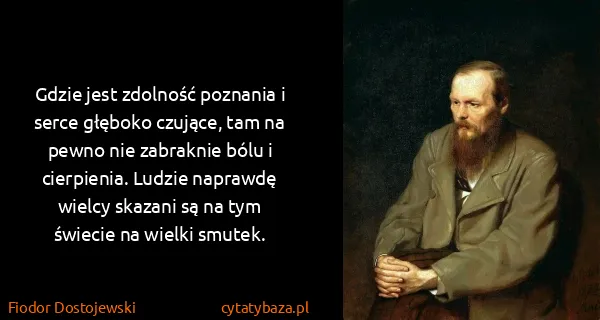 Fiodor Dostojewski: Gdzie jest zdolność poznania i serce głęboko czujące,...