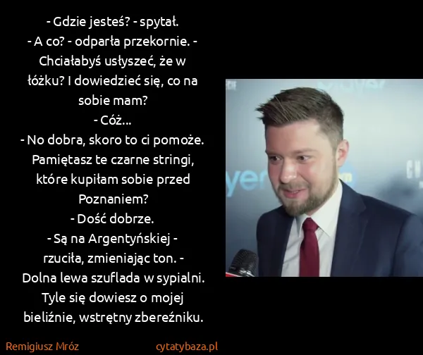 Remigiusz Mróz: - Gdzie jesteś? - spytał.
- A co? - odparła przekornie....