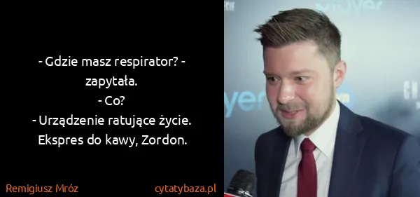 Remigiusz Mróz: - Gdzie masz respirator? - zapytała.
- Co?
- Urządzenie...