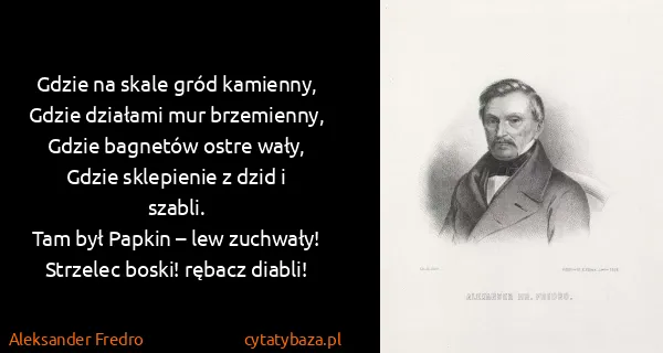 Aleksander Fredro: Gdzie na skale gród kamienny,
Gdzie działami mur...
