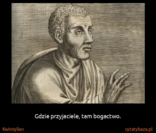 Kwintylian: Gdzie przyjaciele, tam bogactwo.