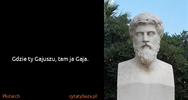 Plutarch: Gdzie ty Gajuszu, tam ja Gaja.