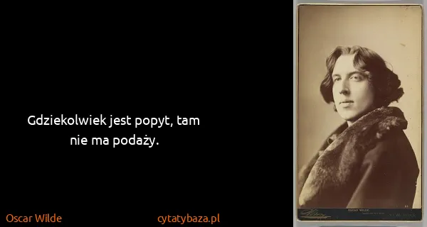 Oscar Wilde: Gdziekolwiek jest popyt, tam nie ma podaży.