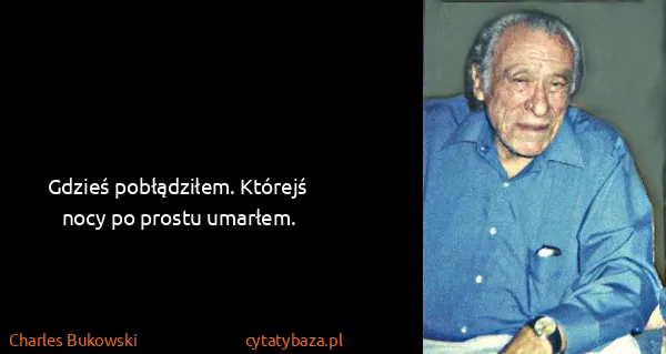 Charles Bukowski: Gdzieś pobłądziłem. Którejś nocy po prostu umarłem.