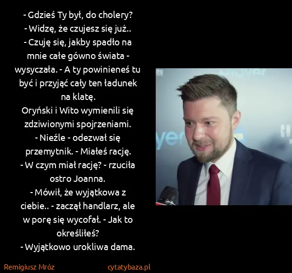Remigiusz Mróz: - Gdzieś Ty był, do cholery?
- Widzę, że czujesz się...