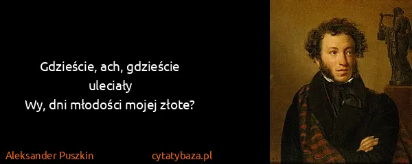 Aleksander Puszkin: Gdzieście, ach, gdzieście uleciały
Wy, dni młodości...