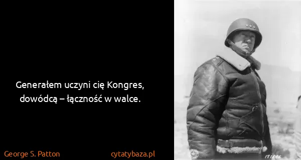 George S. Patton: Generałem uczyni cię Kongres, dowódcą – łączność w walce.