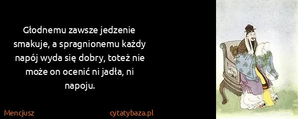 Mencjusz: Głodnemu zawsze jedzenie smakuje, a spragnionemu każdy...
