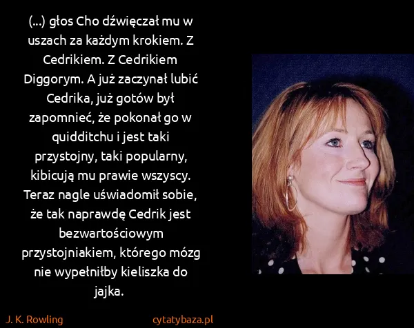 J. K. Rowling: (...) głos Cho dźwięczał mu w uszach za każdym krokiem....
