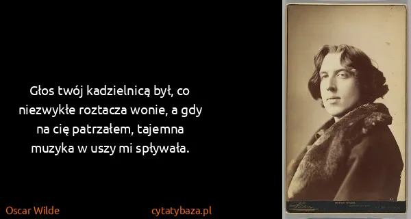 Oscar Wilde: Głos twój kadzielnicą był, co niezwykłe roztacza wonie,...