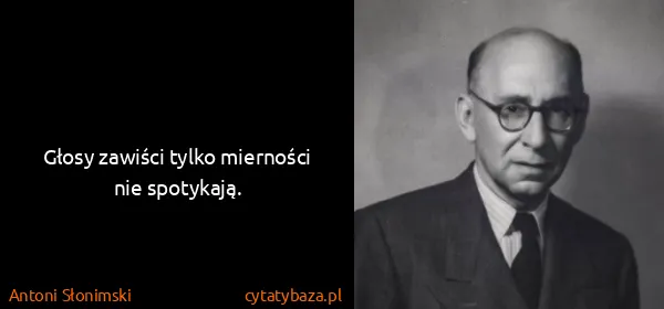 Antoni Słonimski: Głosy zawiści tylko mierności nie spotykają.