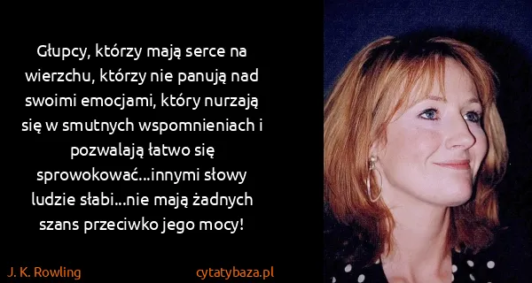 J. K. Rowling: Głupcy, którzy mają serce na wierzchu, którzy nie panują...