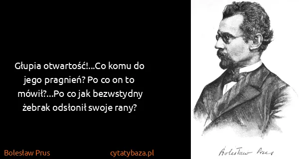 Bolesław Prus: Głupia otwartość!...Co komu do jego pragnień? Po co on...