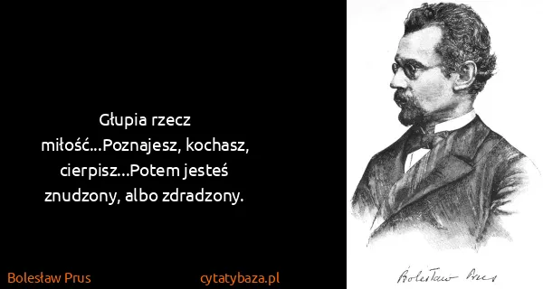Bolesław Prus: Głupia rzecz miłość...Poznajesz, kochasz,...
