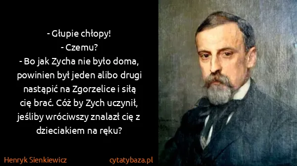 Henryk Sienkiewicz: - Głupie chłopy!
- Czemu?
- Bo jak Zycha nie było...