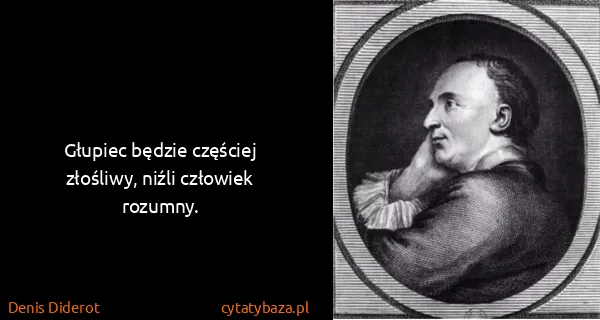 Denis Diderot: Głupiec będzie częściej złośliwy, niźli człowiek rozumny.