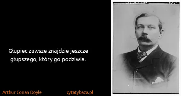 Arthur Conan Doyle: Głupiec zawsze znajdzie jeszcze głupszego, który go...