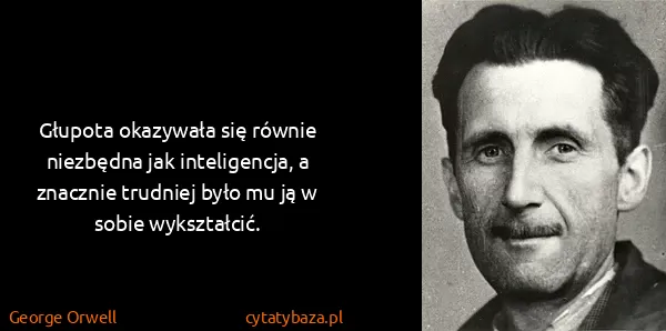 George Orwell: Głupota okazywała się równie niezbędna jak inteligencja,...
