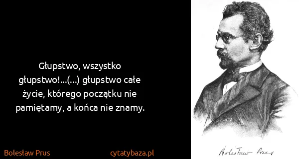 Bolesław Prus: Głupstwo, wszystko głupstwo!...(...) głupstwo całe...