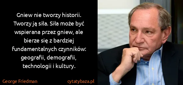 George Friedman: Gniew nie tworzy historii. Tworzy ją siła. Siła może być...