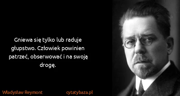 Władysław Reymont: Gniewa się tylko lub raduje głupstwo. Człowiek powinien...