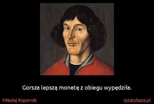 Mikołaj Kopernik: Gorsza lepszą monetę z obiegu wypędziła.