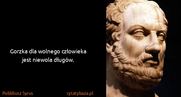Publiliusz Syrus: Gorzka dla wolnego człowieka jest niewola długów.