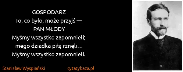 Stanisław Wyspiański: GOSPODARZ
To, co było, może przyjś —
PAN MŁODY
Myśmy...
