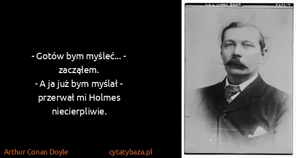 Arthur Conan Doyle: - Gotów bym myśleć... - zacząłem.
- A ja już bym myślał...
