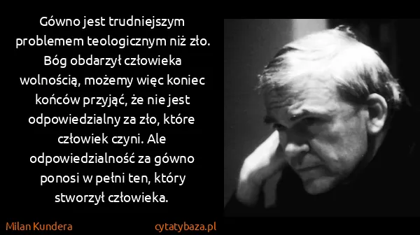 Milan Kundera: Gówno jest trudniejszym problemem teologicznym niż zło....