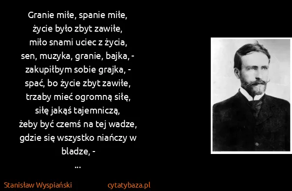 Stanisław Wyspiański: Granie miłe, spanie miłe,
życie było zbyt zawiłe,
miło...