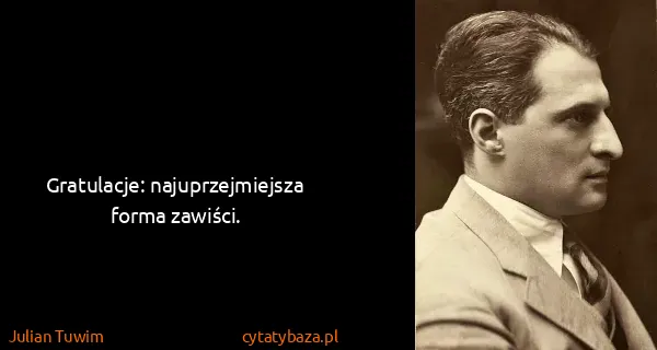 Julian Tuwim: Gratulacje: najuprzejmiejsza forma zawiści.