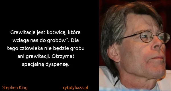 Stephen King: Grawitacja jest kotwicą, która wciąga nas do grobów''....