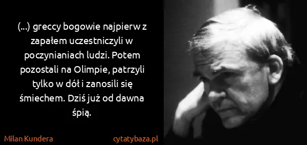 Milan Kundera: (...) greccy bogowie najpierw z zapałem uczestniczyli w...