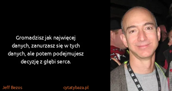 Jeff Bezos: Gromadzisz jak najwięcej danych, zanurzasz się w tych...