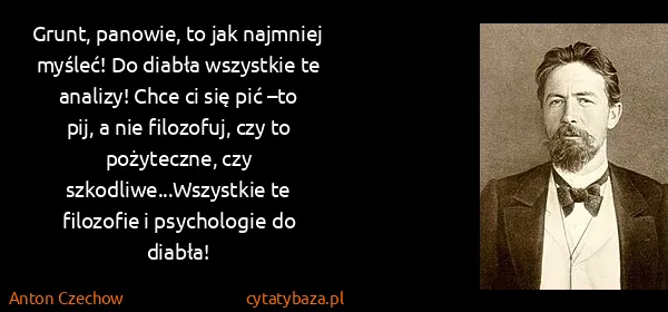 Anton Czechow: Grunt, panowie, to jak najmniej myśleć! Do diabła...
