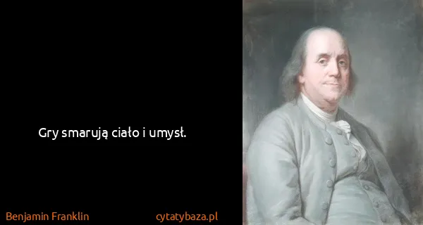 Benjamin Franklin: Gry smarują ciało i umysł.