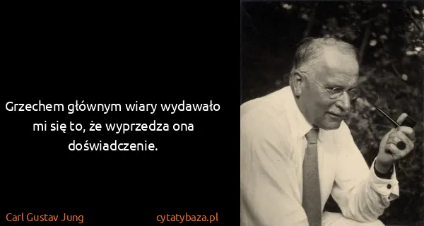Carl Gustav Jung: Grzechem głównym wiary wydawało mi się to, że wyprzedza...