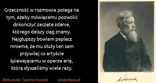 Aleksander Świętochowski: Grzeczność w rozmowie polega na tym, ażeby mówiącemu...