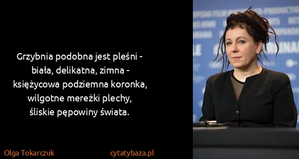 Olga Tokarczuk: Grzybnia podobna jest pleśni - biała, delikatna, zimna -...