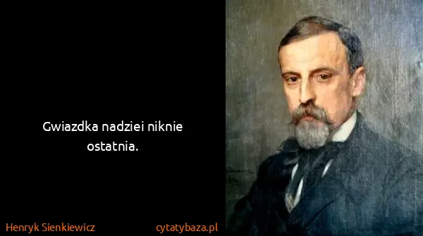 Henryk Sienkiewicz: Gwiazdka nadziei niknie ostatnia.
