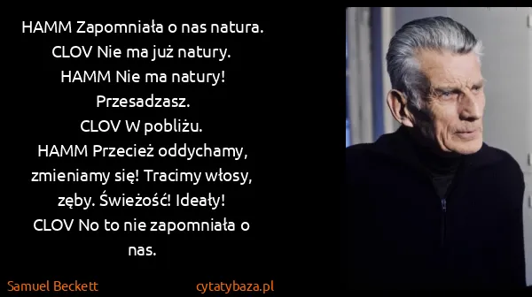 Samuel Beckett: HAMM  Zapomniała o nas natura.
CLOV  Nie ma już...