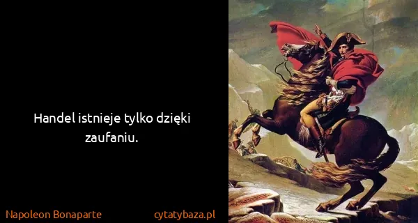 Napoleon Bonaparte: Handel istnieje tylko dzięki zaufaniu.