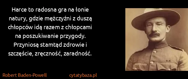 Robert Baden-Powell: Harce to radosna gra na łonie natury, gdzie mężczyźni z...