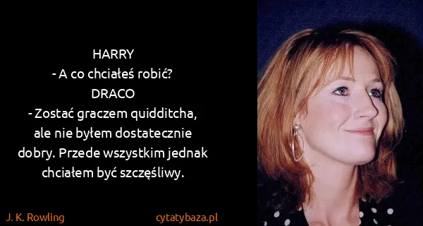 J. K. Rowling: HARRY
- A co chciałeś robić?
DRACO
- Zostać graczem...