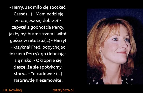 J. K. Rowling: - Harry. Jak miło cię spotkać. - Cześć (...) - Mam...