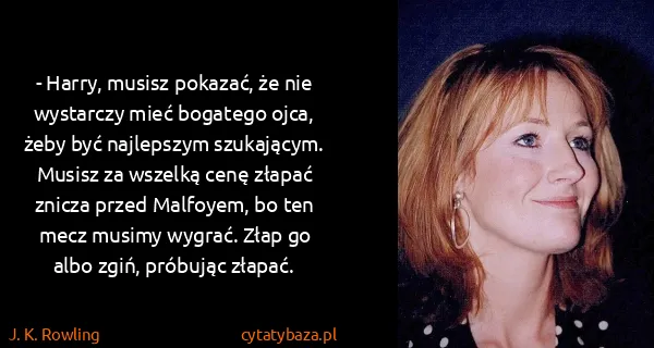 J. K. Rowling: - Harry, musisz pokazać, że nie wystarczy mieć bogatego...