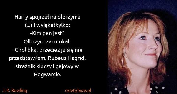 J. K. Rowling: Harry spojrzał na olbrzyma (...) i wyjąkał tylko:
-Kim...